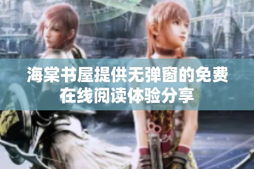 海棠书屋提供无弹窗的免费在线阅读体验分享