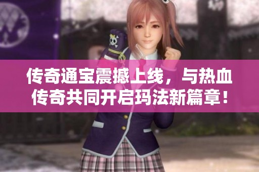 传奇通宝震撼上线，与热血传奇共同开启玛法新篇章！