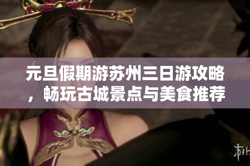 元旦假期游苏州三日游攻略，畅玩古城景点与美食推荐计划