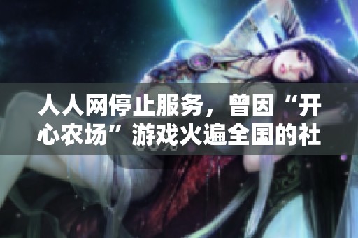 人人网停止服务，曾因“开心农场”游戏火遍全国的社交平台落幕