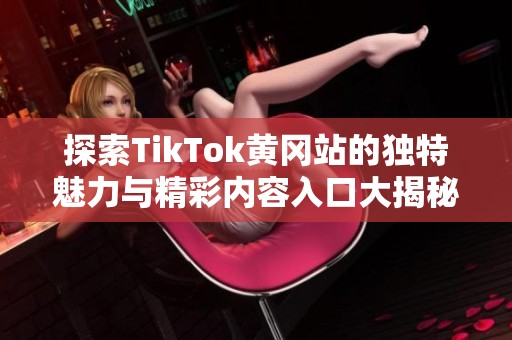 探索TikTok黄冈站的独特魅力与精彩内容入口大揭秘