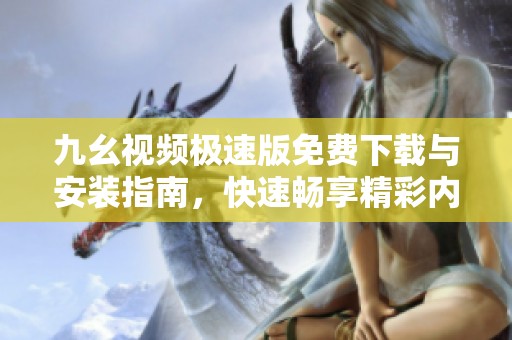 九幺视频极速版免费下载与安装指南，快速畅享精彩内容
