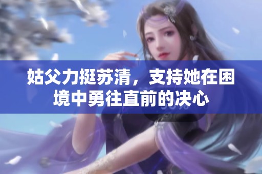 姑父力挺苏清，支持她在困境中勇往直前的决心
