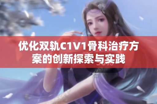 优化双轨C1V1骨科治疗方案的创新探索与实践