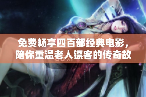 免费畅享四百部经典电影，陪你重温老人镖客的传奇故事