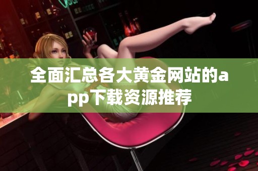 全面汇总各大黄金网站的app下载资源推荐
