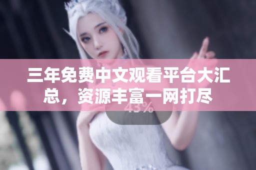 三年免费中文观看平台大汇总，资源丰富一网打尽