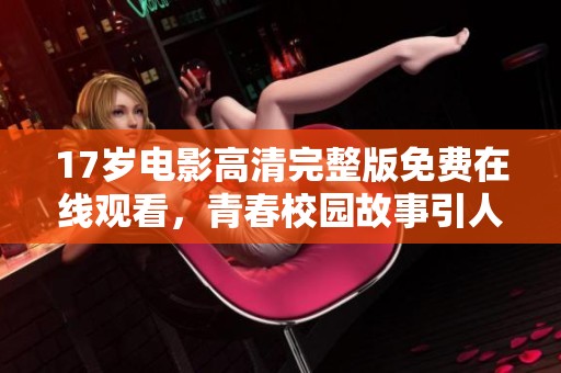 17岁电影高清完整版免费在线观看，青春校园故事引人入胜