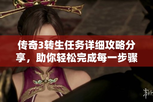 传奇3转生任务详细攻略分享，助你轻松完成每一步骤