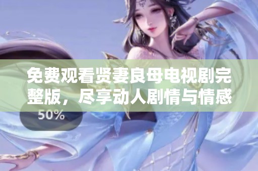 免费观看贤妻良母电视剧完整版，尽享动人剧情与情感纠葛