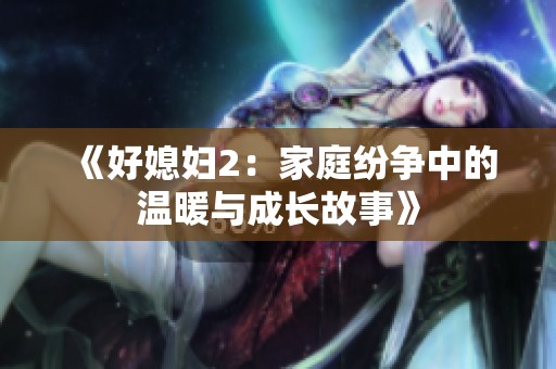 《好媳妇2：家庭纷争中的温暖与成长故事》