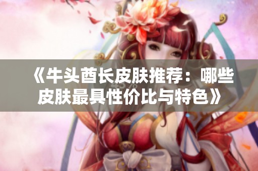 《牛头酋长皮肤推荐：哪些皮肤最具性价比与特色》