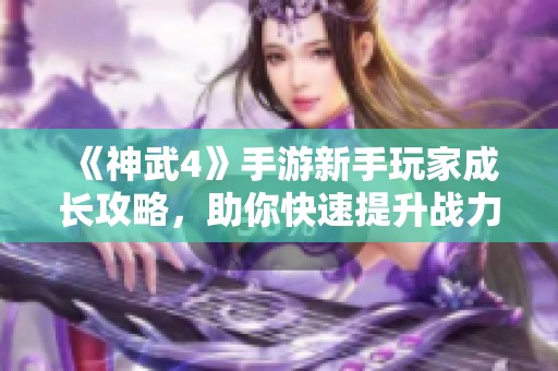 《神武4》手游新手玩家成长攻略，助你快速提升战力与等级！