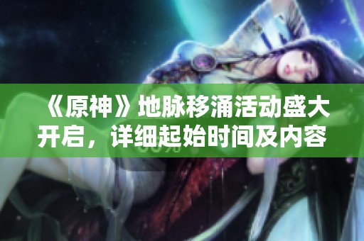 《原神》地脉移涌活动盛大开启，详细起始时间及内容解析