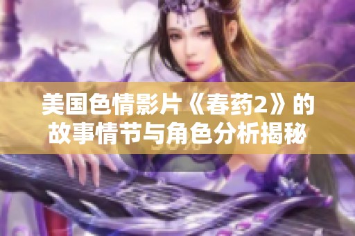 美国色情影片《春药2》的故事情节与角色分析揭秘