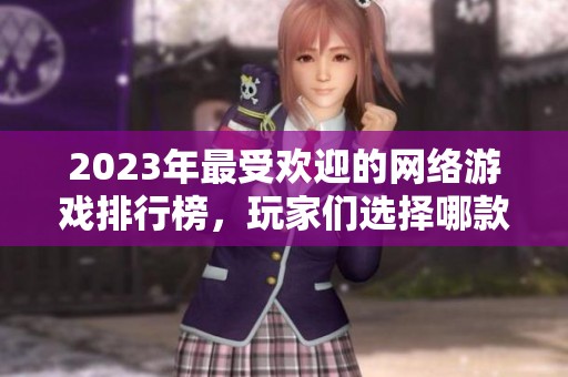 2023年最受欢迎的网络游戏排行榜，玩家们选择哪款游戏？