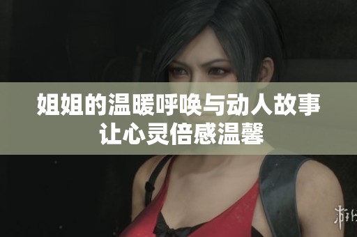 姐姐的温暖呼唤与动人故事 让心灵倍感温馨