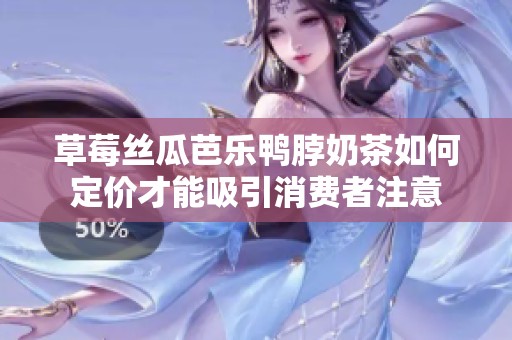 草莓丝瓜芭乐鸭脖奶茶如何定价才能吸引消费者注意