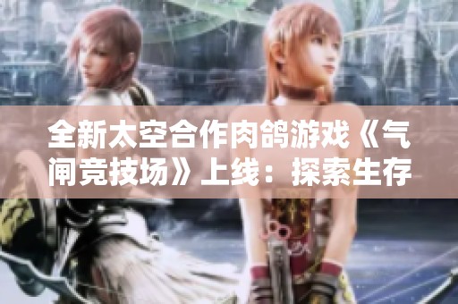 全新太空合作肉鸽游戏《气闸竞技场》上线：探索生存与利益的博弈之旅