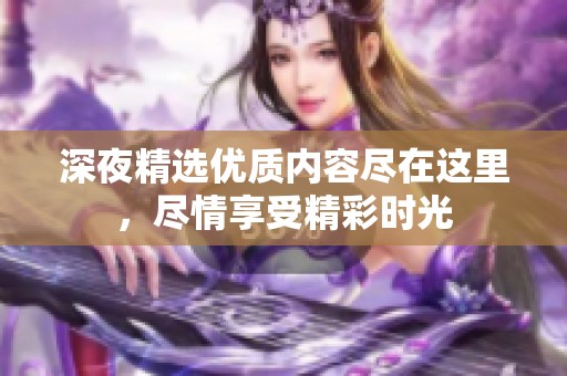 深夜精选优质内容尽在这里，尽情享受精彩时光