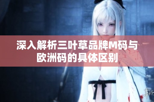 深入解析三叶草品牌M码与欧洲码的具体区别