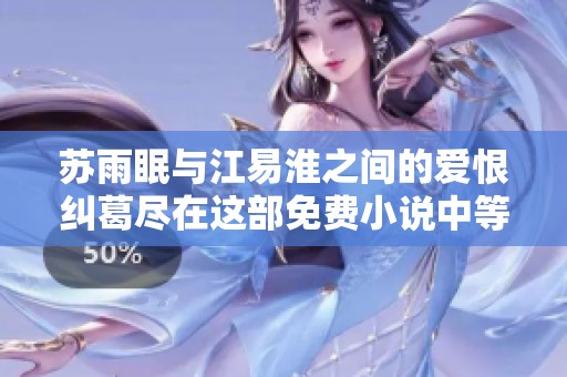 苏雨眠与江易淮之间的爱恨纠葛尽在这部免费小说中等你来读
