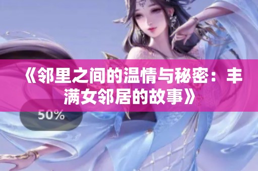 《邻里之间的温情与秘密：丰满女邻居的故事》