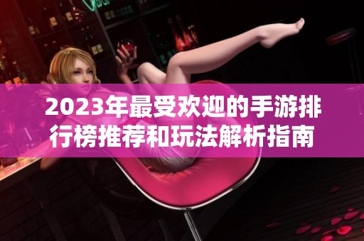2023年最受欢迎的手游排行榜推荐和玩法解析指南
