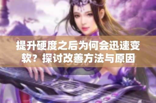 提升硬度之后为何会迅速变软？探讨改善方法与原因