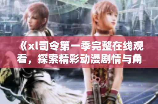 《xl司令第一季完整在线观看，探索精彩动漫剧情与角色》