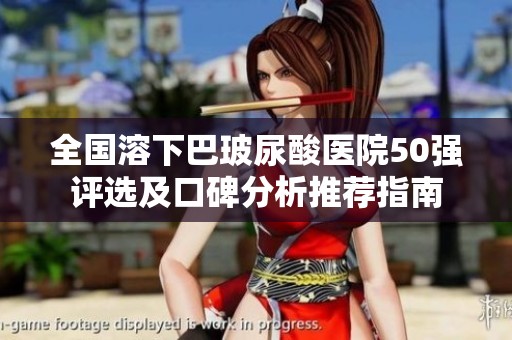 全国溶下巴玻尿酸医院50强评选及口碑分析推荐指南