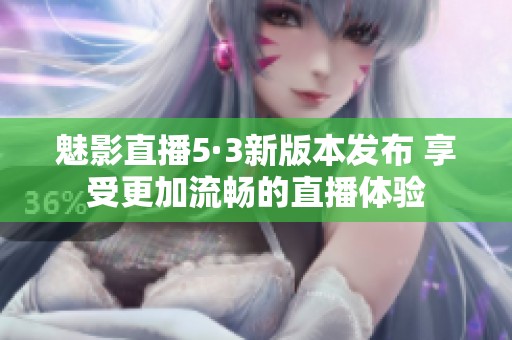 魅影直播5·3新版本发布 享受更加流畅的直播体验