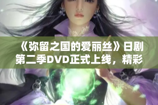 《弥留之国的爱丽丝》日剧第二季DVD正式上线，精彩纷呈不可错过