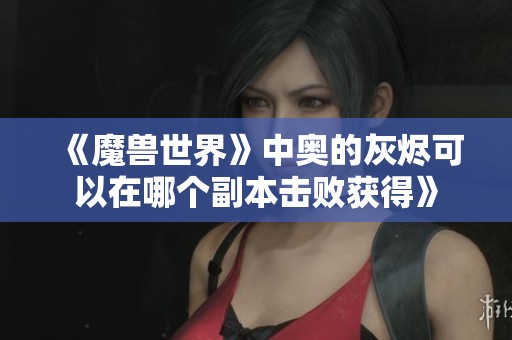 《魔兽世界》中奥的灰烬可以在哪个副本击败获得》