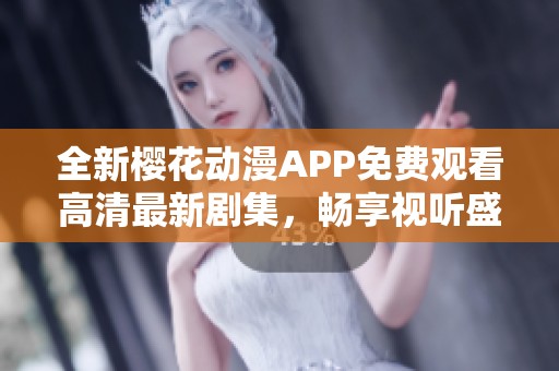 全新樱花动漫APP免费观看高清最新剧集，畅享视听盛宴