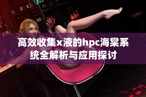 高效收集x液的hpc海棠系统全解析与应用探讨