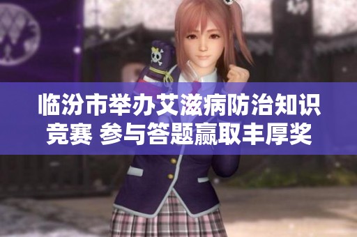 临汾市举办艾滋病防治知识竞赛 参与答题赢取丰厚奖品
