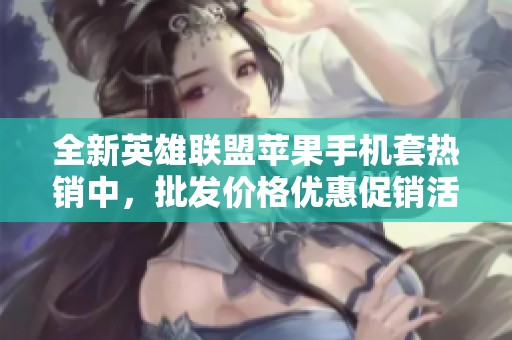 全新英雄联盟苹果手机套热销中，批发价格优惠促销活动进行中