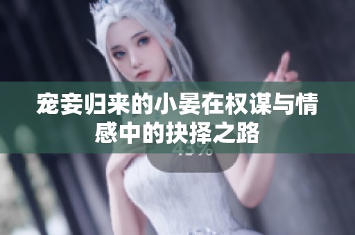 宠妾归来的小晏在权谋与情感中的抉择之路