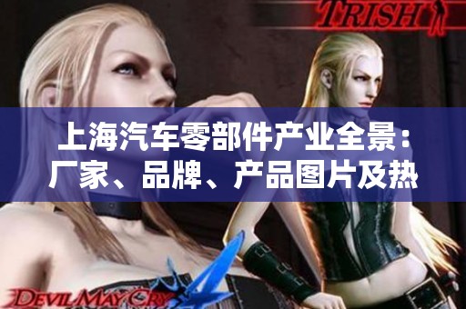 上海汽车零部件产业全景：厂家、品牌、产品图片及热门讨论汇总