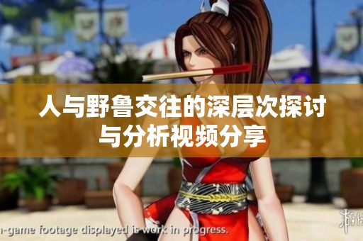 人与野鲁交往的深层次探讨与分析视频分享