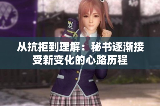 从抗拒到理解：秘书逐渐接受新变化的心路历程