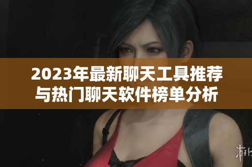 2023年最新聊天工具推荐与热门聊天软件榜单分析
