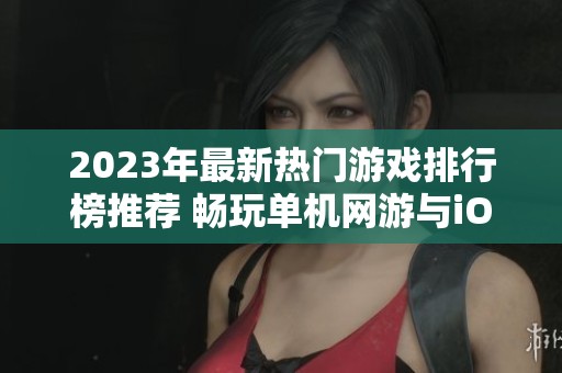 2023年最新热门游戏排行榜推荐 畅玩单机网游与iOS手游合集