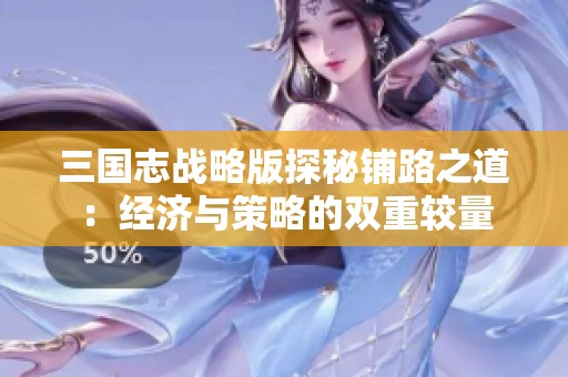 三国志战略版探秘铺路之道：经济与策略的双重较量