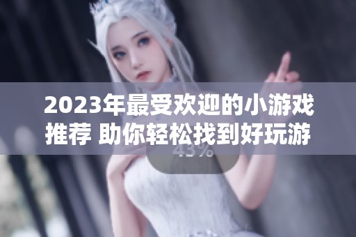 2023年最受欢迎的小游戏推荐 助你轻松找到好玩游戏合集