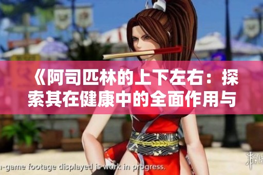 《阿司匹林的上下左右：探索其在健康中的全面作用与价值》