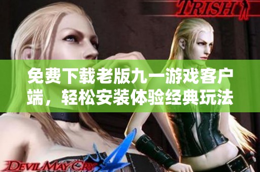 免费下载老版九一游戏客户端，轻松安装体验经典玩法