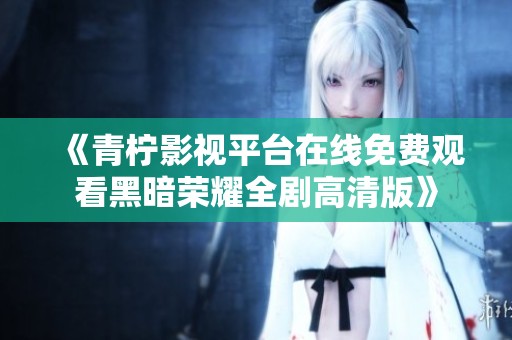 《青柠影视平台在线免费观看黑暗荣耀全剧高清版》