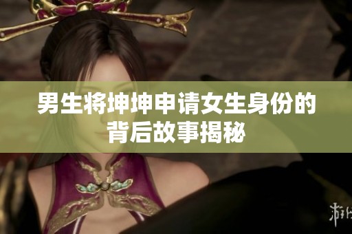 男生将坤坤申请女生身份的背后故事揭秘